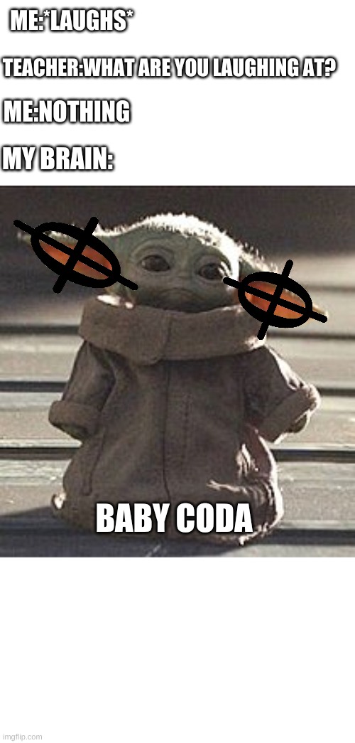 Only Musicians will understand | ME:*LAUGHS*; TEACHER:WHAT ARE YOU LAUGHING AT? ME:NOTHING; MY BRAIN:; BABY CODA | image tagged in baby yoda,funny memes,funny,funny meme,star wars yoda,star wars | made w/ Imgflip meme maker