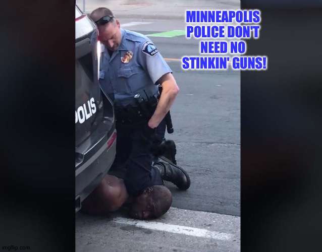 MINNEAPOLIS 
POLICE DON'T 
NEED NO 
STINKIN' GUNS! | made w/ Imgflip meme maker