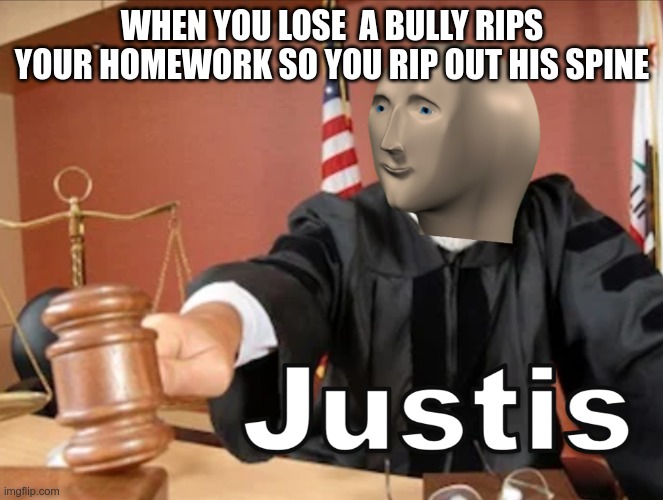 justis | WHEN YOU LOSE  A BULLY RIPS YOUR HOMEWORK SO YOU RIP OUT HIS SPINE | image tagged in meme man justis,memes | made w/ Imgflip meme maker