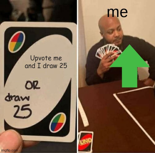 UNO Draw 25 Cards | me; Upvote me  and I draw 25 | image tagged in memes,uno draw 25 cards | made w/ Imgflip meme maker