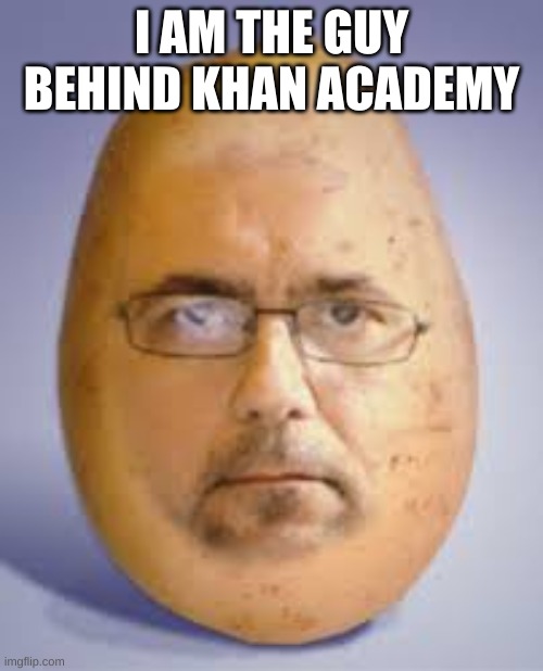 khan | I AM THE GUY BEHIND KHAN ACADEMY | image tagged in potato | made w/ Imgflip meme maker