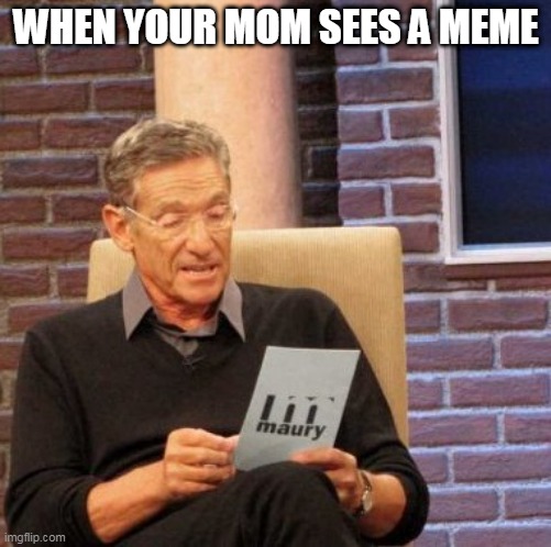 When your mom... | WHEN YOUR MOM SEES A MEME | image tagged in memes,maury lie detector | made w/ Imgflip meme maker