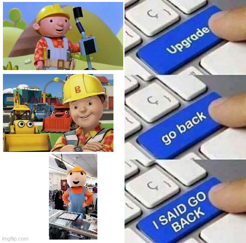 That last one tho | image tagged in i said go back,memes,bob the builder,look how they massacred my boy,funny memes | made w/ Imgflip meme maker