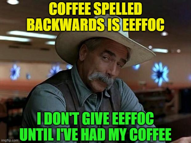 Just sayin' | COFFEE SPELLED BACKWARDS IS EEFFOC; I DON'T GIVE EEFFOC UNTIL I'VE HAD MY COFFEE | image tagged in special kind of stupid,coffee,coffee addict,coffee talk,funny,play on words | made w/ Imgflip meme maker