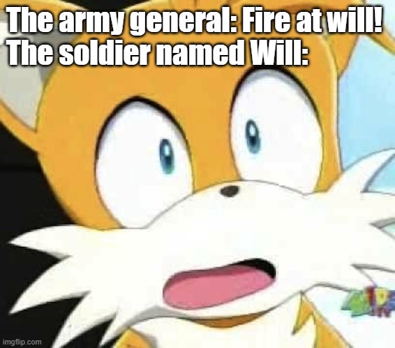 I could have used the hold up image, but then I saw this | The army general: Fire at will!
The soldier named Will: | image tagged in tailsmeme,hold up | made w/ Imgflip meme maker