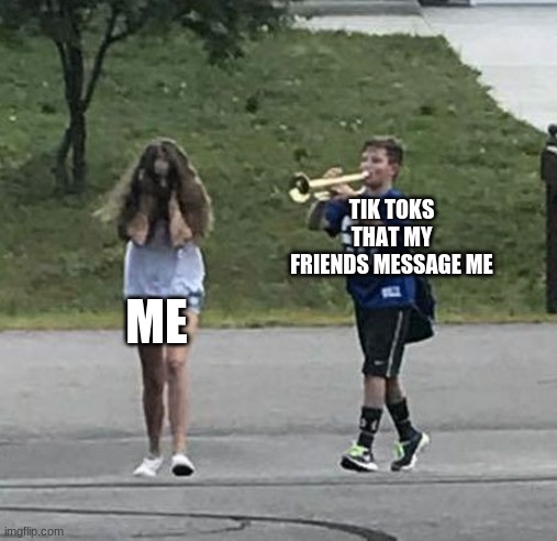 they know i dont like it  :( | TIK TOKS THAT MY FRIENDS MESSAGE ME; ME | image tagged in trumpet boy,tik tok,messages,texting | made w/ Imgflip meme maker