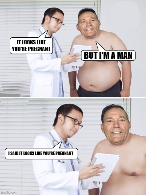 you're pregnant | IT LOOKS LIKE YOU'RE PREGNANT; BUT I'M A MAN; I SAID IT LOOKS LIKE YOU'RE PREGNANT | image tagged in pregnant,kewlew | made w/ Imgflip meme maker