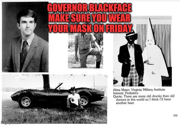 Governor Blackface | GOVERNOR BLACKFACE 
MAKE SURE YOU WEAR 
YOUR MASK ON FRIDAY | image tagged in governor ralph northam,blackface,masks,covid-19,kkk,hypocrite | made w/ Imgflip meme maker