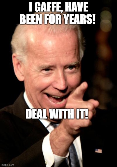 Biden gaffes | I GAFFE, HAVE BEEN FOR YEARS! DEAL WITH IT! | image tagged in memes,smilin biden | made w/ Imgflip meme maker