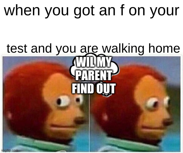 Monkey Puppet | when you got an f on your; test and you are walking home; WIL MY PARENT FIND OUT | image tagged in memes,monkey puppet | made w/ Imgflip meme maker