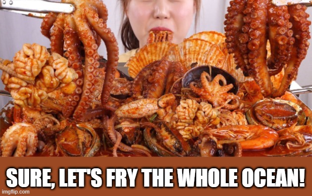 Deep Sea Deliciousness | SURE, LET'S FRY THE WHOLE OCEAN! | image tagged in food memes | made w/ Imgflip meme maker