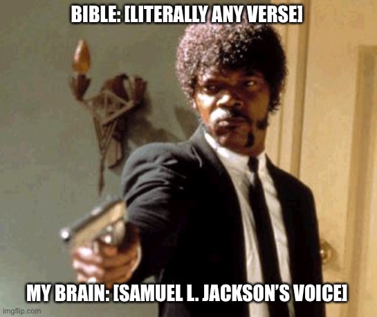 you hear it too, dont you | BIBLE: [LITERALLY ANY VERSE]; MY BRAIN: [SAMUEL L. JACKSON’S VOICE] | image tagged in memes,say that again i dare you | made w/ Imgflip meme maker
