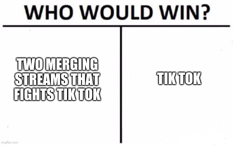 Spoiler Alert: "Two Merging Streams That Fights Tik Tok" Will Win | TWO MERGING STREAMS THAT FIGHTS TIK TOK; TIK TOK | image tagged in memes,who would win | made w/ Imgflip meme maker