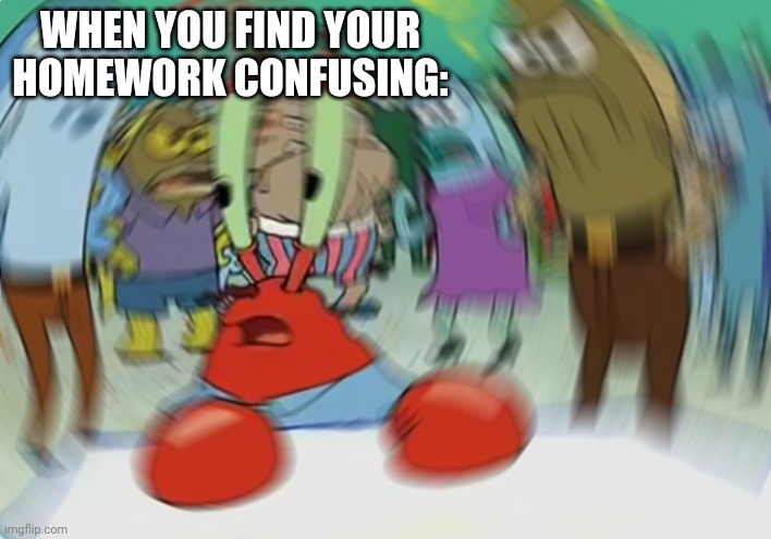 Mr Krabs Blur Meme | WHEN YOU FIND YOUR HOMEWORK CONFUSING: | image tagged in memes,mr krabs blur meme | made w/ Imgflip meme maker