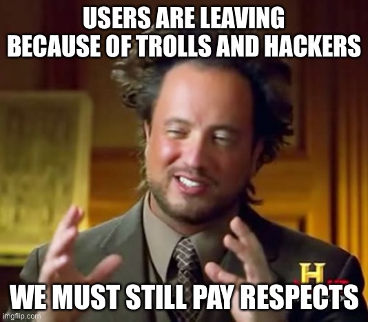 U see | USERS ARE LEAVING BECAUSE OF TROLLS AND HACKERS; WE MUST STILL PAY RESPECTS | image tagged in memes,ancient aliens | made w/ Imgflip meme maker