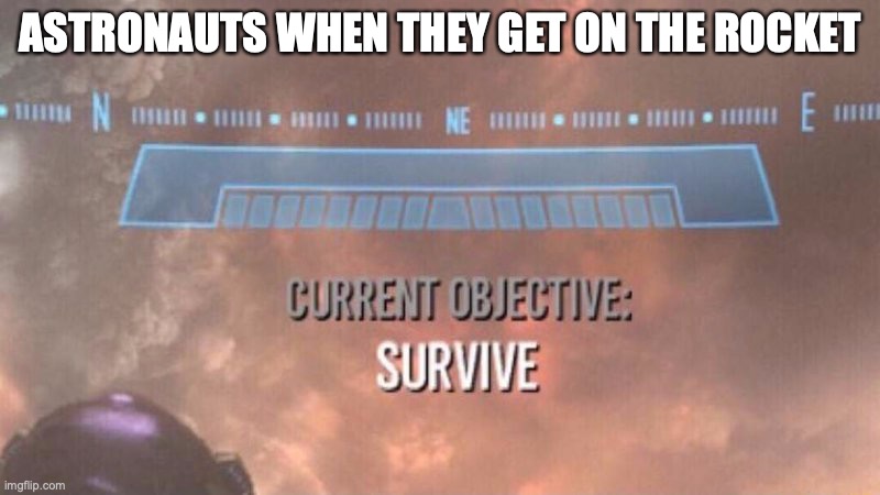Current Objective: Survive | ASTRONAUTS WHEN THEY GET ON THE ROCKET | image tagged in current objective survive | made w/ Imgflip meme maker