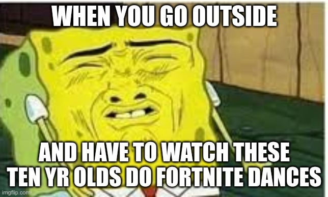bruh |  WHEN YOU GO OUTSIDE; AND HAVE TO WATCH THESE TEN YR OLDS DO FORTNITE DANCES | image tagged in bruh | made w/ Imgflip meme maker