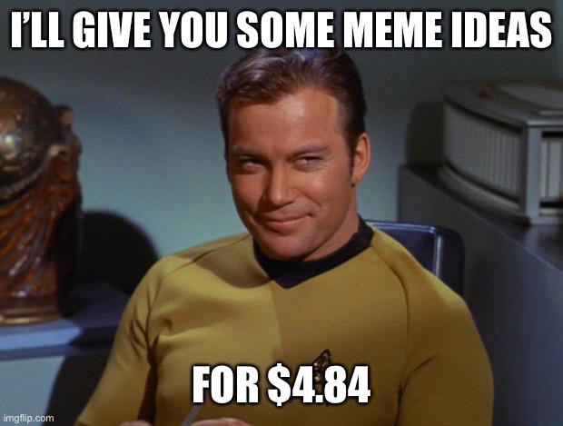 Kirk Smirk | I’LL GIVE YOU SOME MEME IDEAS FOR $4.84 | image tagged in kirk smirk | made w/ Imgflip meme maker