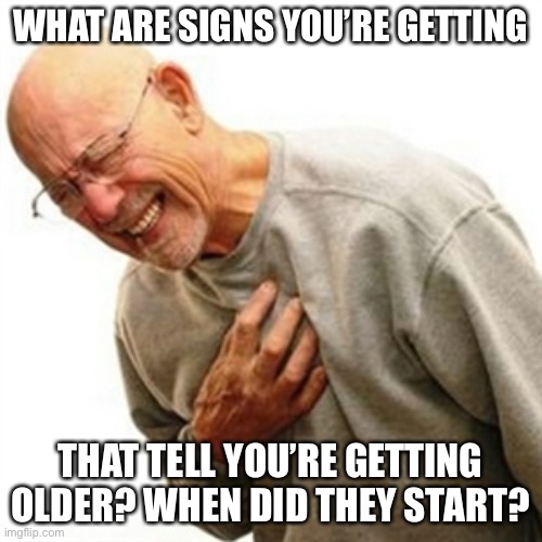 Right In The Childhood | WHAT ARE SIGNS YOU’RE GETTING; THAT TELL YOU’RE GETTING OLDER? WHEN DID THEY START? | image tagged in memes,right in the childhood | made w/ Imgflip meme maker