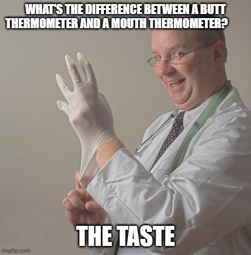 HEHE | WHAT'S THE DIFFERENCE BETWEEN A BUTT THERMOMETER AND A MOUTH THERMOMETER? THE TASTE | image tagged in insane doctor | made w/ Imgflip meme maker