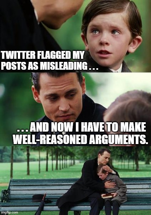 Finding Neverland Meme | TWITTER FLAGGED MY POSTS AS MISLEADING . . . . . . AND NOW I HAVE TO MAKE 
WELL-REASONED ARGUMENTS. | image tagged in memes,finding neverland | made w/ Imgflip meme maker
