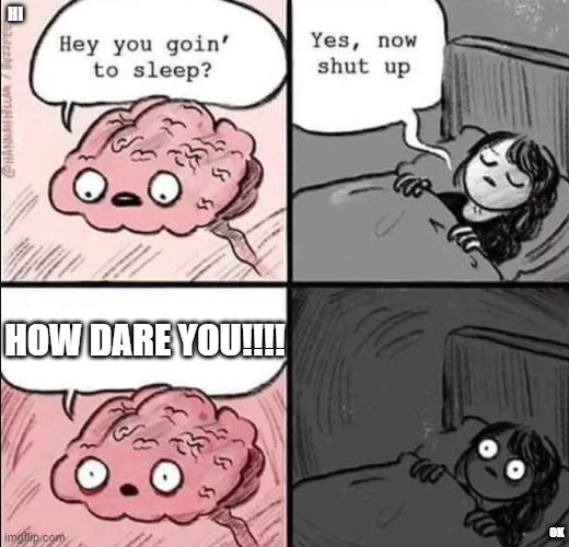 waking up brain | HI; HOW DARE YOU!!!! OK | image tagged in waking up brain | made w/ Imgflip meme maker