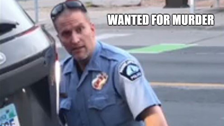 Police Murder George Floyd | WANTED FOR MURDER | image tagged in police brutality | made w/ Imgflip meme maker