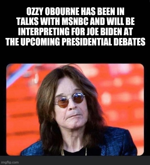 Joe Biden & Ozzy Osbourne | OZZY OBOURNE HAS BEEN IN TALKS WITH MSNBC AND WILL BE INTERPRETING FOR JOE BIDEN AT THE UPCOMING PRESIDENTIAL DEBATES | image tagged in joe biden,ozzy osbourne | made w/ Imgflip meme maker