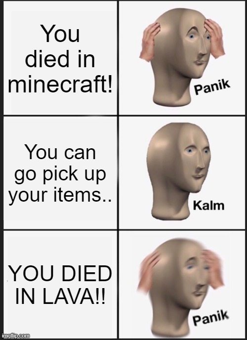 Panik Kalm Panik Meme | You died in minecraft! You can go pick up your items.. YOU DIED IN LAVA!! | image tagged in memes,panik kalm panik | made w/ Imgflip meme maker