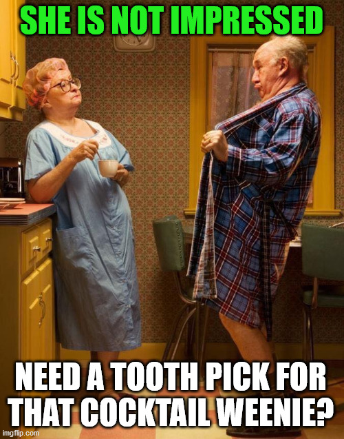 Sexy old folks | SHE IS NOT IMPRESSED; NEED A TOOTH PICK FOR 
THAT COCKTAIL WEENIE? | image tagged in sexy old folks | made w/ Imgflip meme maker