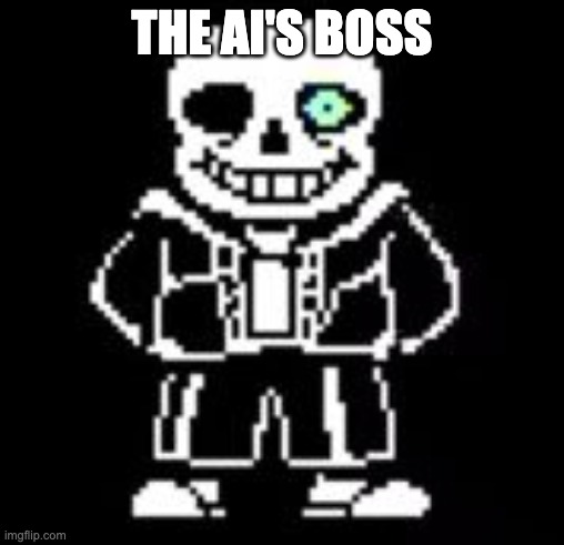 Sans Bad Time | THE AI'S BOSS | image tagged in sans bad time | made w/ Imgflip meme maker