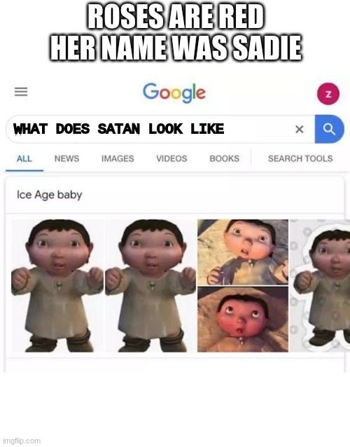 help me | ROSES ARE RED
HER NAME WAS SADIE; WHAT DOES SATAN LOOK LIKE | image tagged in ice age baby is responsible,ice age baby,oof,orange juice,iceagebaby2020 | made w/ Imgflip meme maker