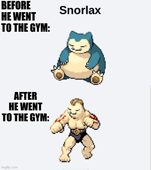Snorlax before and after | BEFORE HE WENT TO THE GYM:; AFTER HE WENT TO THE GYM: | image tagged in memes,pokemon,snorlax,before and after | made w/ Imgflip meme maker