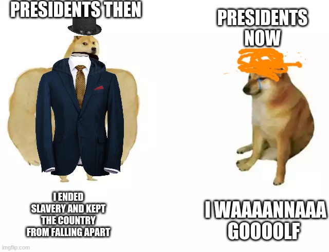 shut up, donald | PRESIDENTS THEN; PRESIDENTS NOW; I ENDED SLAVERY AND KEPT THE COUNTRY FROM FALLING APART; I WAAAANNAAA GOOOOLF | image tagged in buff doge vs cheems,abraham lincoln,donald trump,political meme | made w/ Imgflip meme maker