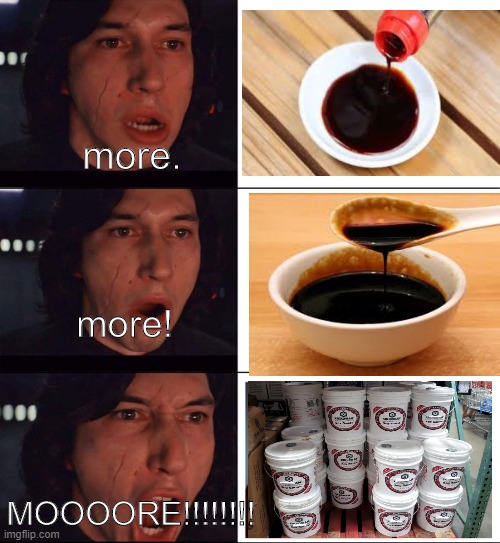 Kylo Ren wants soy sauce | more. more! MOOOORE!!!!!!!! | image tagged in star wars,soy sauce | made w/ Imgflip meme maker