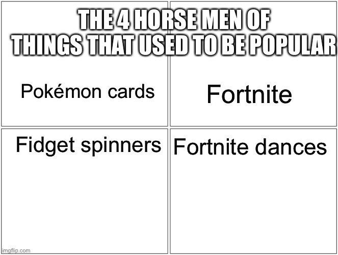 Blank Comic Panel 2x2 Meme | THE 4 HORSE MEN OF THINGS THAT USED TO BE POPULAR; Pokémon cards; Fortnite; Fidget spinners; Fortnite dances | image tagged in memes,blank comic panel 2x2 | made w/ Imgflip meme maker
