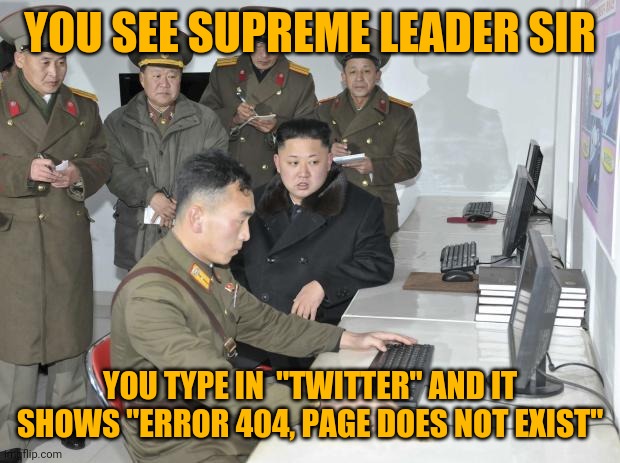 North Korean Computer | YOU SEE SUPREME LEADER SIR YOU TYPE IN  "TWITTER" AND IT SHOWS "ERROR 404, PAGE DOES NOT EXIST" | image tagged in north korean computer | made w/ Imgflip meme maker