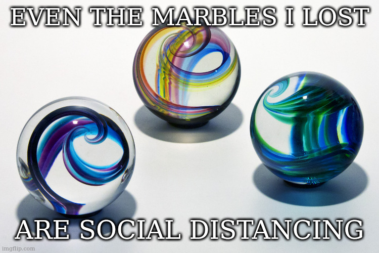 Marbles | EVEN THE MARBLES I LOST; ARE SOCIAL DISTANCING | image tagged in marbles | made w/ Imgflip meme maker