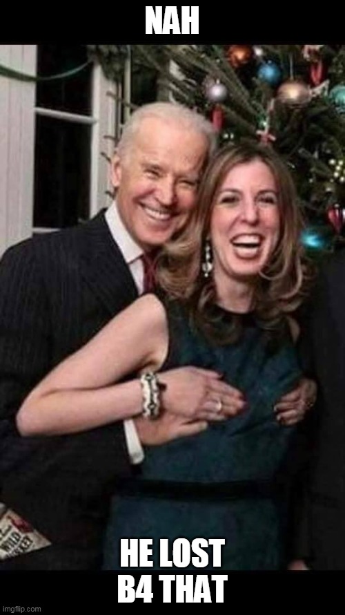 Joe Biden grope | NAH HE LOST B4 THAT | image tagged in joe biden grope | made w/ Imgflip meme maker