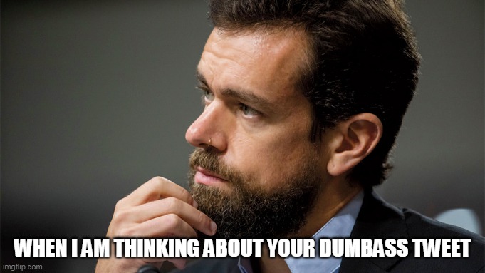 When I am thinking about your dumbass tweet | WHEN I AM THINKING ABOUT YOUR DUMBASS TWEET | image tagged in jack dorsey,tweet,funny,dumbass | made w/ Imgflip meme maker