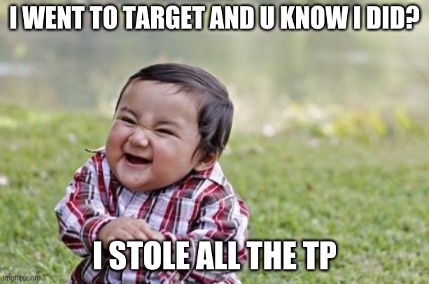 noooo | I WENT TO TARGET AND U KNOW I DID? I STOLE ALL THE TP | image tagged in memes,evil toddler | made w/ Imgflip meme maker