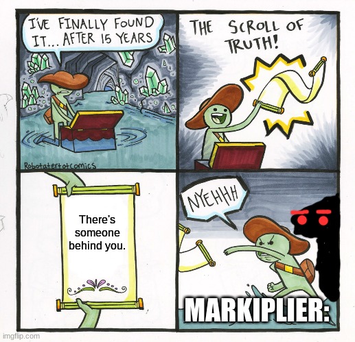 The Scroll Of Truth Meme | There's someone behind you. MARKIPLIER: | image tagged in memes,the scroll of truth | made w/ Imgflip meme maker