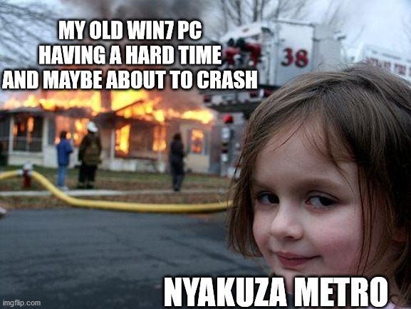 a hat in time meme | MY OLD WIN7 PC HAVING A HARD TIME AND MAYBE ABOUT TO CRASH; NYAKUZA METRO | image tagged in memes,disaster girl | made w/ Imgflip meme maker