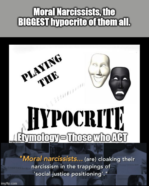 Moral Narcissists, essential Hypocrisy |  Moral Narcissists, the BIGGEST hypocrite of them all. | image tagged in malignant narcissist,morality,hypocrites,democrat party,trump | made w/ Imgflip meme maker
