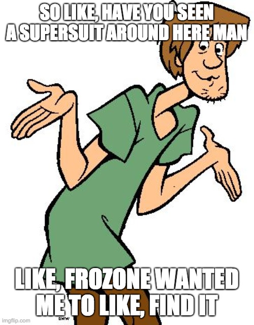 Shaggy from Scooby Doo | SO LIKE, HAVE YOU SEEN A SUPERSUIT AROUND HERE MAN LIKE, FROZONE WANTED ME TO LIKE, FIND IT | image tagged in shaggy from scooby doo | made w/ Imgflip meme maker