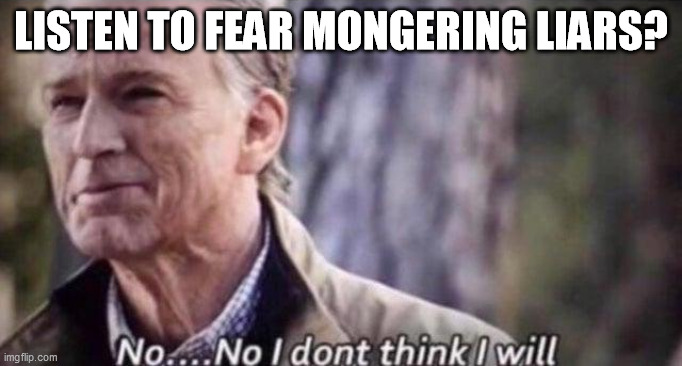 no i don't think i will | LISTEN TO FEAR MONGERING LIARS? | image tagged in no i don't think i will | made w/ Imgflip meme maker