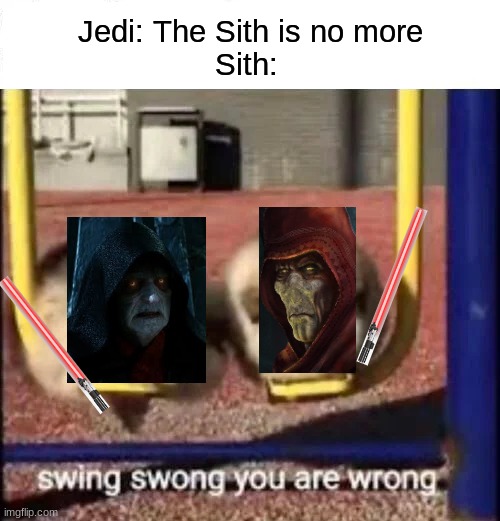 The Jedi are no more | Jedi: The Sith is no more
Sith: | image tagged in swing swong you are wrong | made w/ Imgflip meme maker
