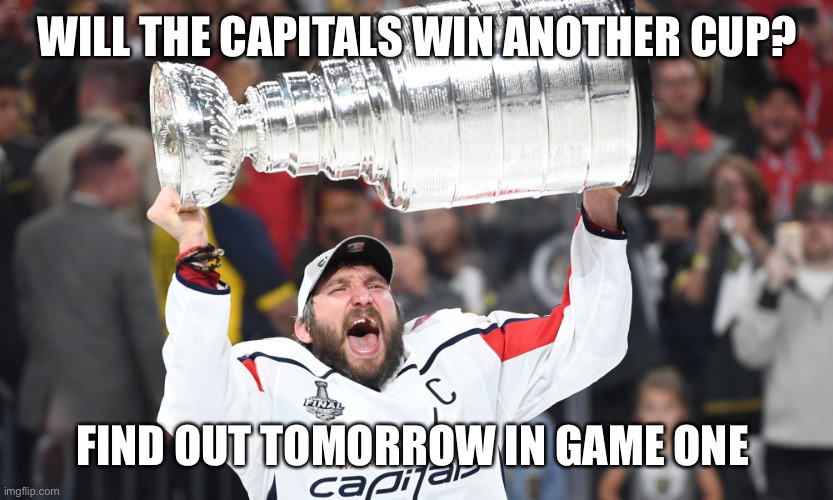 Ovechkin Stanley Cup | WILL THE CAPITALS WIN ANOTHER CUP? FIND OUT TOMORROW IN GAME ONE | image tagged in ovechkin stanley cup | made w/ Imgflip meme maker