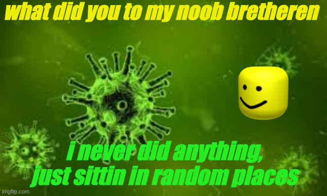 bighead vs virus | what did you to my noob bretheren; i never did anything, just sittin in random places | image tagged in poop | made w/ Imgflip meme maker