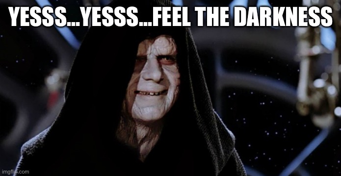 Star Wars Emperor | YESSS...YESSS...FEEL THE DARKNESS | image tagged in star wars emperor | made w/ Imgflip meme maker